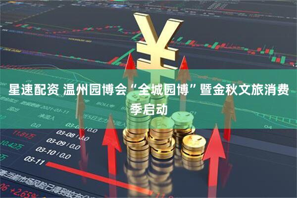 星速配资 温州园博会“全城园博”暨金秋文旅消费季启动