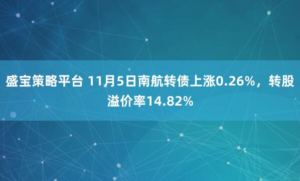 盛宝策略平台 11月5日南航转债上涨0.26%，转股溢价率14.82%