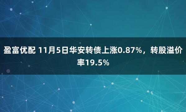 盈富优配 11月5日华安转债上涨0.87%，转股溢价率19.5%