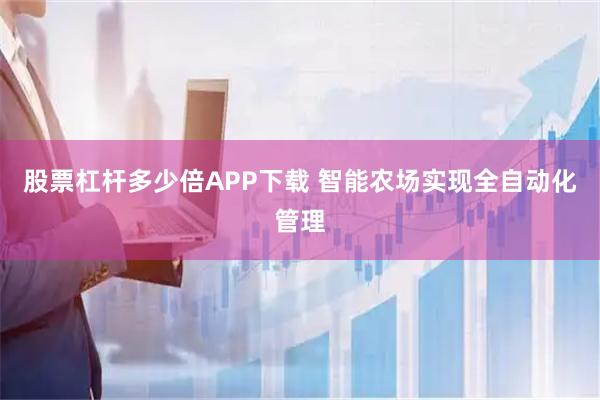 股票杠杆多少倍APP下载 智能农场实现全自动化管理