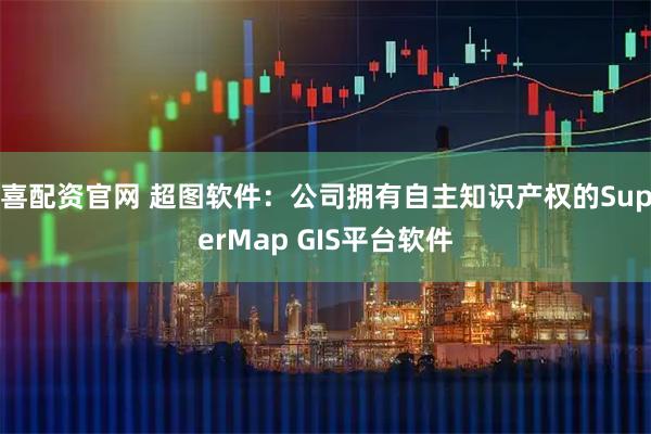 喜配资官网 超图软件：公司拥有自主知识产权的SuperMap GIS平台软件