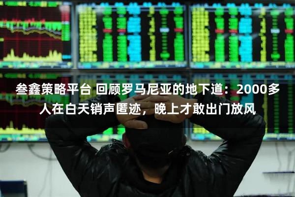 叁鑫策略平台 回顾罗马尼亚的地下道:2000多人在白天销声匿迹,晚上才敢出门放风