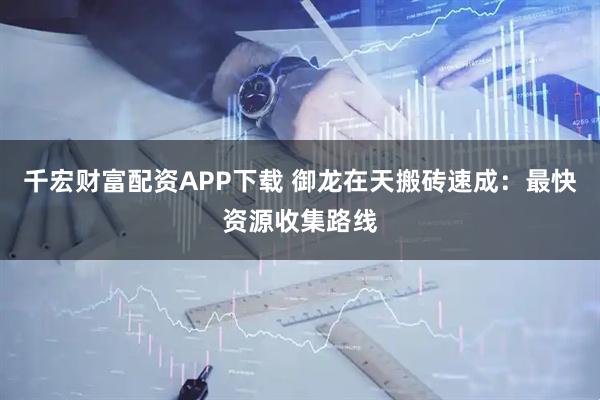 千宏财富配资APP下载 御龙在天搬砖速成：最快资源收集路线
