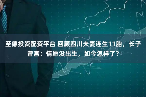 至德投资配资平台 回顾四川夫妻连生11胎，长子曾言：情愿没出生，如今怎样了？