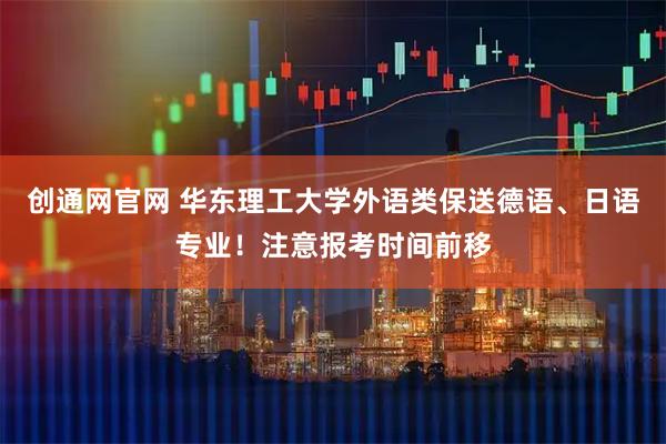 创通网官网 华东理工大学外语类保送德语、日语专业！注意报考时间前移