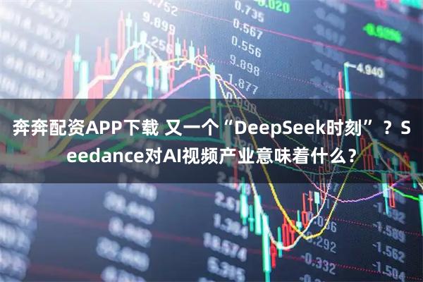 奔奔配资APP下载 又一个“DeepSeek时刻” ？Seedance对AI视频产业意味着什么？