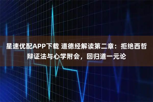 星速优配APP下载 道德经解读第二章：拒绝西哲辩证法与心学附会，回归道一元论