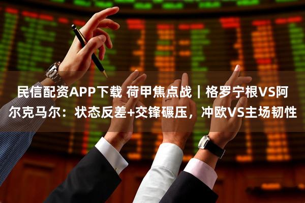 民信配资APP下载 荷甲焦点战｜格罗宁根VS阿尔克马尔：状态反差+交锋碾压，冲欧VS主场韧性
