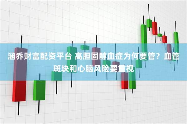 涵乔财富配资平台 高胆固醇血症为何要管？血管斑块和心脑风险要重视