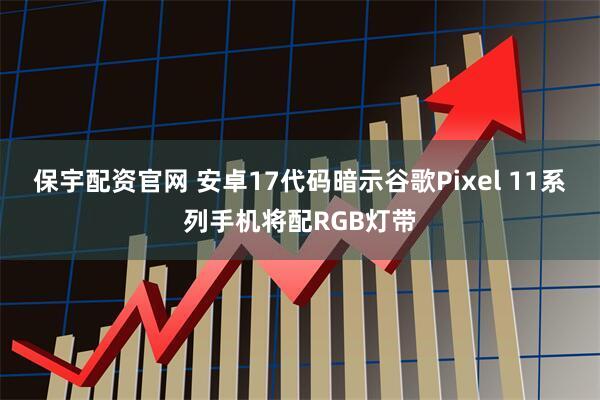 保宇配资官网 安卓17代码暗示谷歌Pixel 11系列手机将配RGB灯带